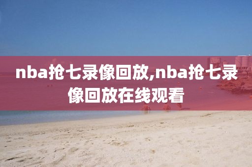 nba抢七录像回放,nba抢七录像回放在线观看-第1张图片-雷速体育