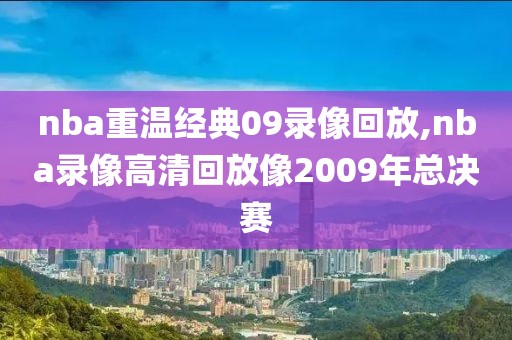 nba重温经典09录像回放,nba录像高清回放像2009年总决赛-第1张图片-雷速体育