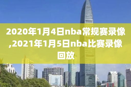 2020年1月4日nba常规赛录像,2021年1月5日nba比赛录像回放-第1张图片-雷速体育