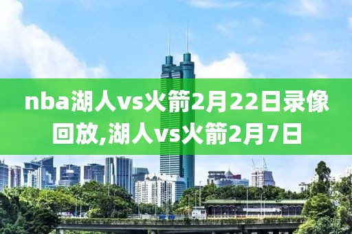 nba湖人vs火箭2月22日录像回放,湖人vs火箭2月7日-第1张图片-雷速体育