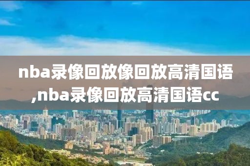 nba录像回放像回放高清国语,nba录像回放高清国语cc-第1张图片-雷速体育