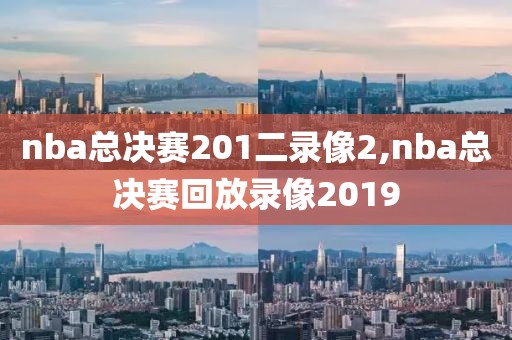 nba总决赛201二录像2,nba总决赛回放录像2019-第1张图片-雷速体育