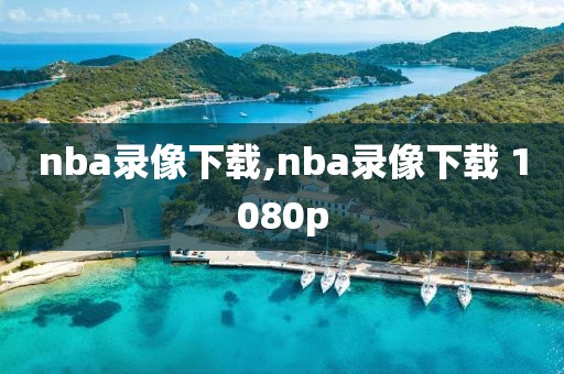 nba录像下载,nba录像下载 1080p-第1张图片-雷速体育