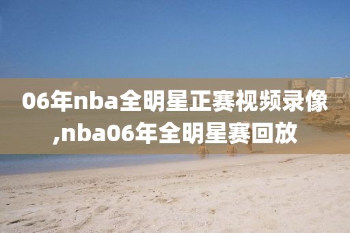 06年nba全明星正赛视频录像,nba06年全明星赛回放-第1张图片-雷速体育