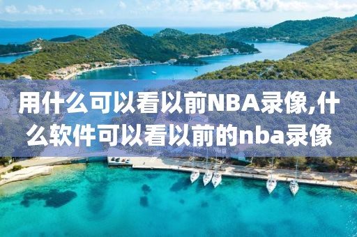 用什么可以看以前NBA录像,什么软件可以看以前的nba录像-第1张图片-雷速体育