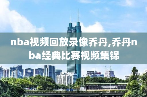 nba视频回放录像乔丹,乔丹nba经典比赛视频集锦-第1张图片-雷速体育