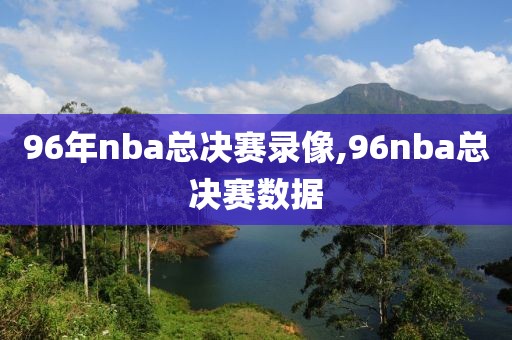 96年nba总决赛录像,96nba总决赛数据-第1张图片-雷速体育