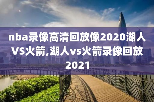 nba录像高清回放像2020湖人VS火箭,湖人vs火箭录像回放2021-第1张图片-雷速体育