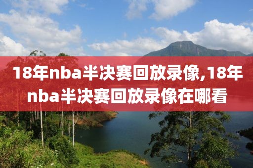 18年nba半决赛回放录像,18年nba半决赛回放录像在哪看-第1张图片-雷速体育