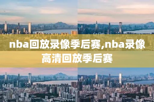 nba回放录像季后赛,nba录像高清回放季后赛-第1张图片-雷速体育