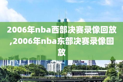 2006年nba西部决赛录像回放,2006年nba东部决赛录像回放-第1张图片-雷速体育