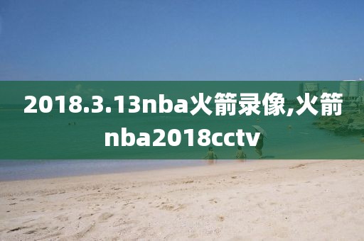 2018.3.13nba火箭录像,火箭nba2018cctv-第1张图片-雷速体育