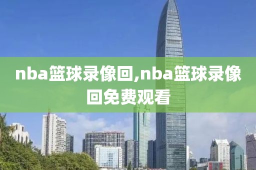 nba篮球录像回,nba篮球录像回免费观看-第1张图片-雷速体育