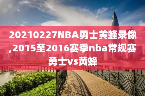 20210227NBA勇士黄蜂录像,2015至2016赛季nba常规赛勇士vs黄蜂-第1张图片-雷速体育