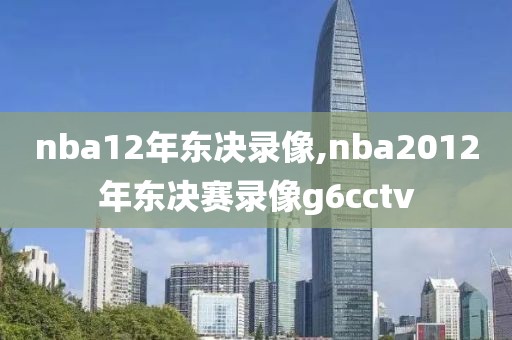 nba12年东决录像,nba2012年东决赛录像g6cctv-第1张图片-雷速体育