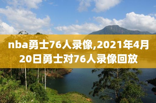nba勇士76人录像,2021年4月20日勇士对76人录像回放-第1张图片-雷速体育