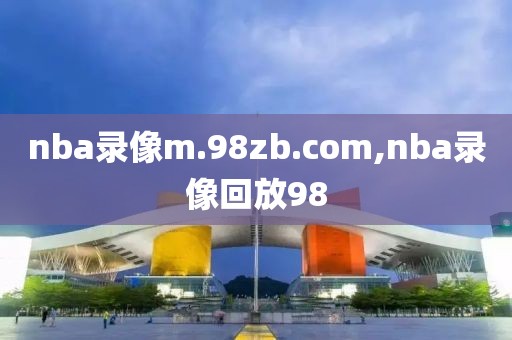 nba录像m.98zb.com,nba录像回放98-第1张图片-雷速体育