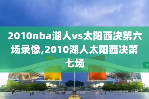 2010nba湖人vs太阳西决第六场录像,2010湖人太阳西决第七场-第1张图片-雷速体育