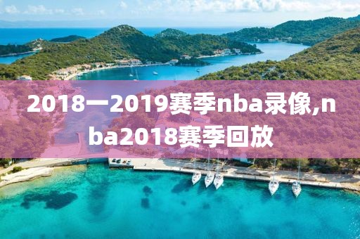 2018一2019赛季nba录像,nba2018赛季回放-第1张图片-雷速体育