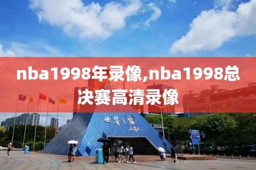 nba1998年录像,nba1998总决赛高清录像-第1张图片-雷速体育