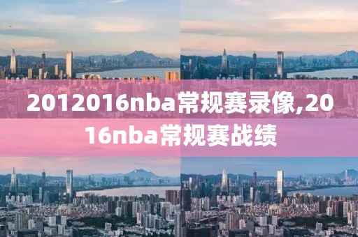 2012016nba常规赛录像,2016nba常规赛战绩-第1张图片-雷速体育