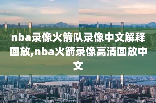 nba录像火箭队录像中文解释回放,nba火箭录像高清回放中文-第1张图片-雷速体育