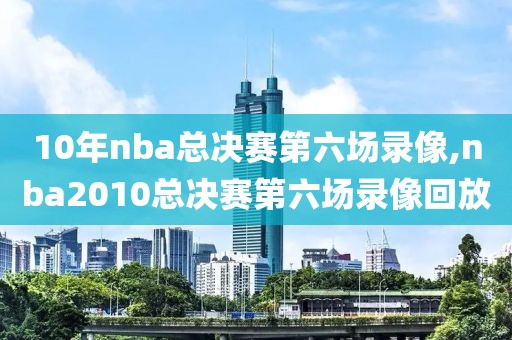 10年nba总决赛第六场录像,nba2010总决赛第六场录像回放-第1张图片-雷速体育