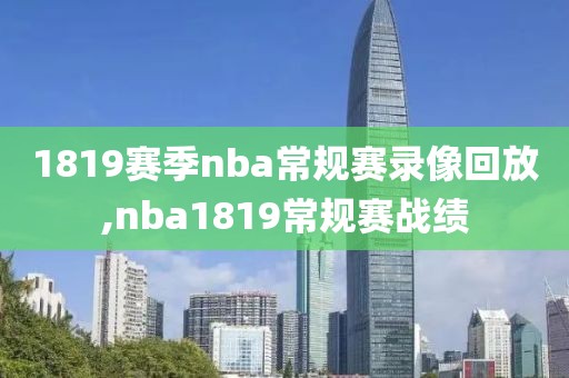 1819赛季nba常规赛录像回放,nba1819常规赛战绩-第1张图片-雷速体育