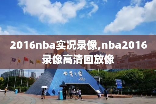 2016nba实况录像,nba2016录像高清回放像-第1张图片-雷速体育