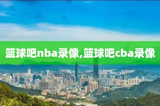 篮球吧nba录像,篮球吧cba录像-第1张图片-雷速体育