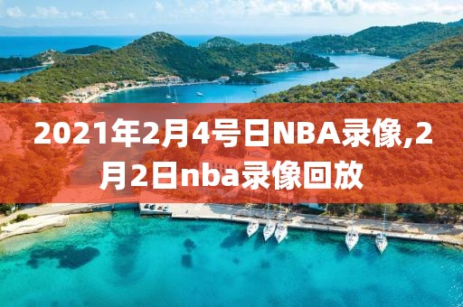 2021年2月4号日NBA录像,2月2日nba录像回放-第1张图片-雷速体育