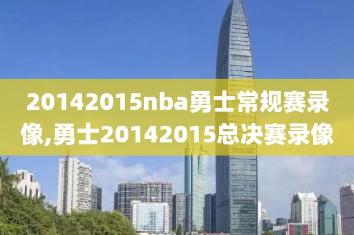 20142015nba勇士常规赛录像,勇士20142015总决赛录像-第1张图片-雷速体育