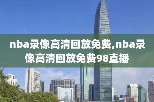 nba录像高清回放免费,nba录像高清回放免费98直播-第1张图片-雷速体育