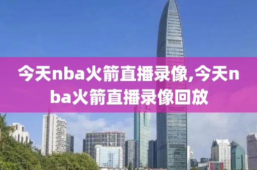 今天nba火箭直播录像,今天nba火箭直播录像回放-第1张图片-雷速体育