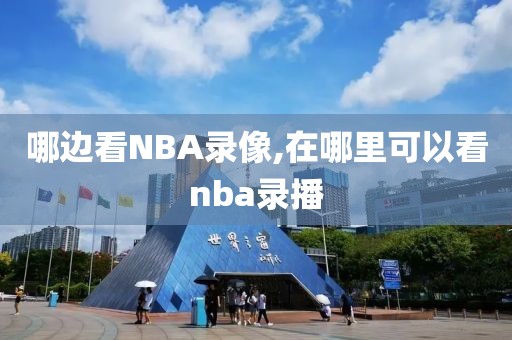 哪边看NBA录像,在哪里可以看nba录播-第1张图片-雷速体育