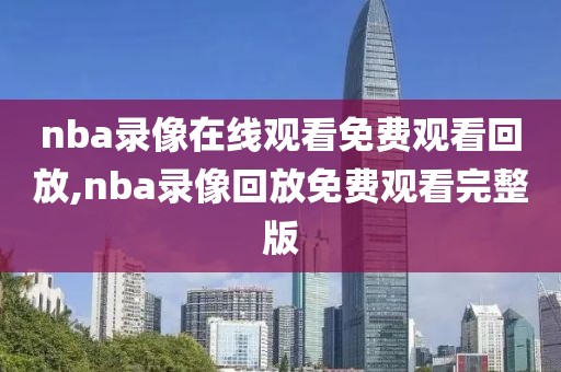 nba录像在线观看免费观看回放,nba录像回放免费观看完整版-第1张图片-雷速体育