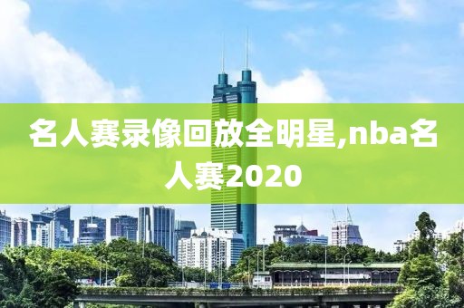 名人赛录像回放全明星,nba名人赛2020-第1张图片-雷速体育