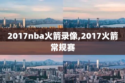 2017nba火箭录像,2017火箭常规赛-第1张图片-雷速体育