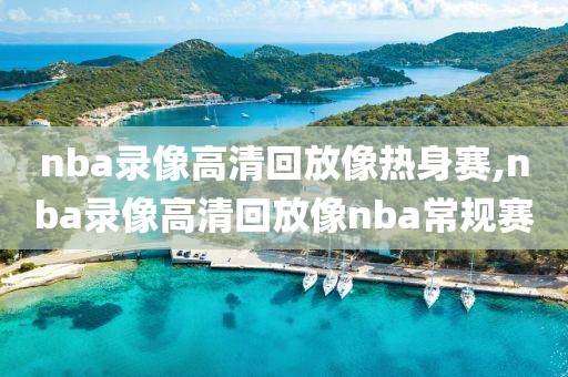 nba录像高清回放像热身赛,nba录像高清回放像nba常规赛-第1张图片-雷速体育