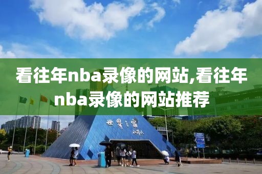 看往年nba录像的网站,看往年nba录像的网站推荐-第1张图片-雷速体育