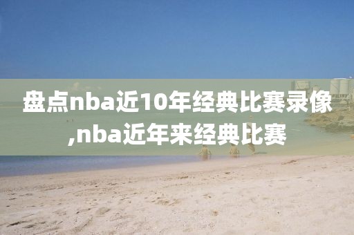 盘点nba近10年经典比赛录像,nba近年来经典比赛-第1张图片-雷速体育