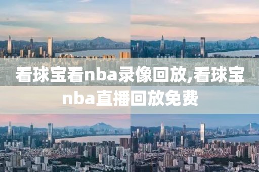 看球宝看nba录像回放,看球宝nba直播回放免费-第1张图片-雷速体育