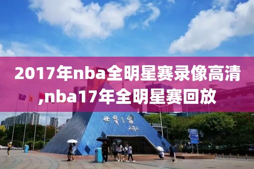 2017年nba全明星赛录像高清,nba17年全明星赛回放-第1张图片-雷速体育