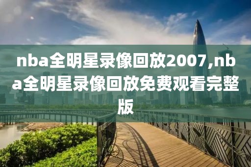 nba全明星录像回放2007,nba全明星录像回放免费观看完整版-第1张图片-雷速体育