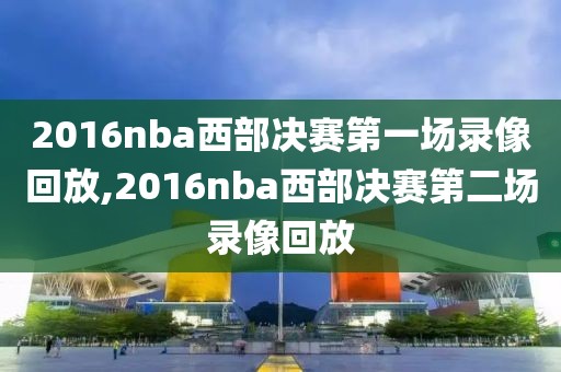 2016nba西部决赛第一场录像回放,2016nba西部决赛第二场录像回放-第1张图片-雷速体育