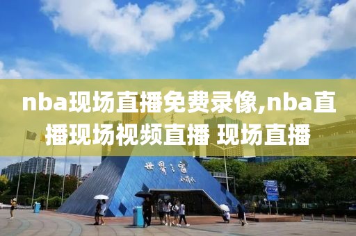 nba现场直播免费录像,nba直播现场视频直播 现场直播-第1张图片-雷速体育