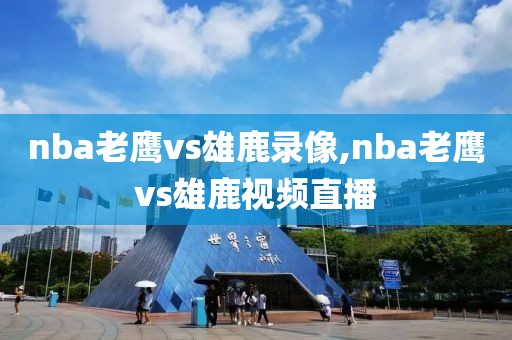 nba老鹰vs雄鹿录像,nba老鹰vs雄鹿视频直播-第1张图片-雷速体育