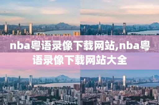 nba粤语录像下载网站,nba粤语录像下载网站大全-第1张图片-雷速体育