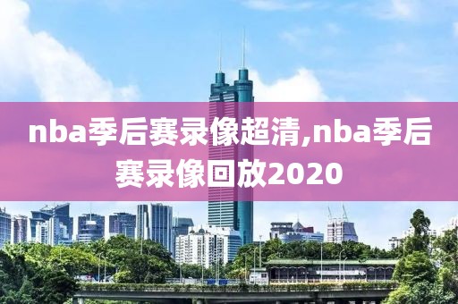 nba季后赛录像超清,nba季后赛录像回放2020-第1张图片-雷速体育