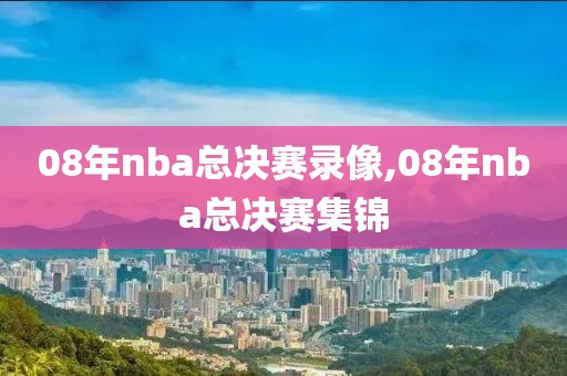 08年nba总决赛录像,08年nba总决赛集锦-第1张图片-雷速体育
